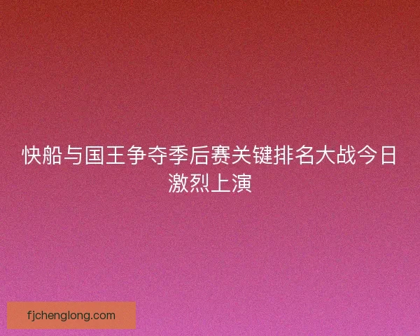 快船与国王争夺季后赛关键排名大战今日激烈上演