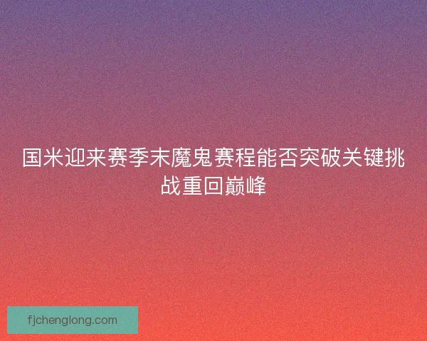 国米迎来赛季末魔鬼赛程能否突破关键挑战重回巅峰