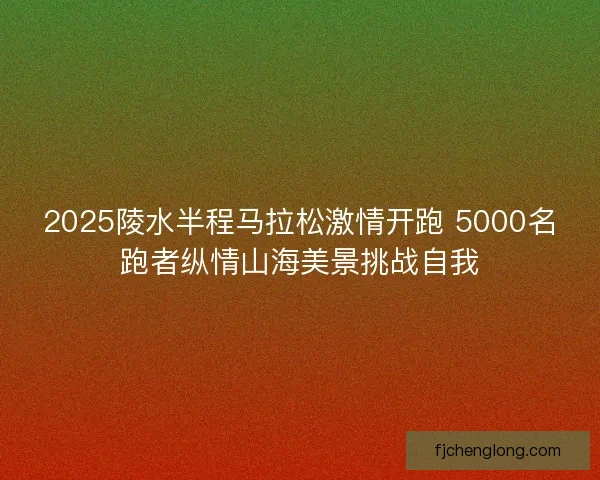 2025陵水半程马拉松激情开跑 5000名跑者纵情山海美景挑战自我