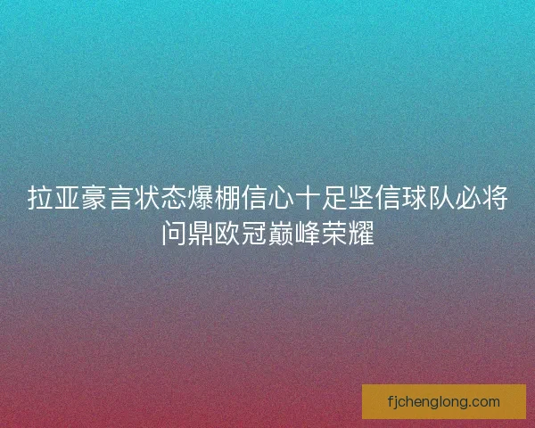拉亚豪言状态爆棚信心十足坚信球队必将问鼎欧冠巅峰荣耀