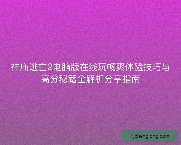 神庙逃亡2电脑版在线玩畅爽体验技巧与高分秘籍全解析分享指南
