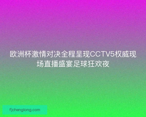 欧洲杯激情对决全程呈现CCTV5权威现场直播盛宴足球狂欢夜